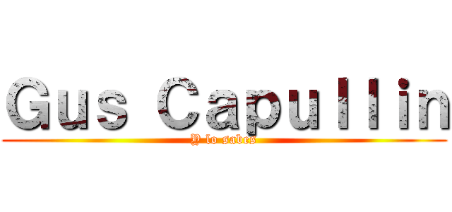 Ｇｕｓ Ｃａｐｕｌｌｉｎ (Y lo sabes)