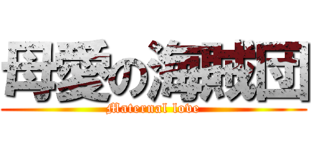 母愛の海賊団 (Maternal love)