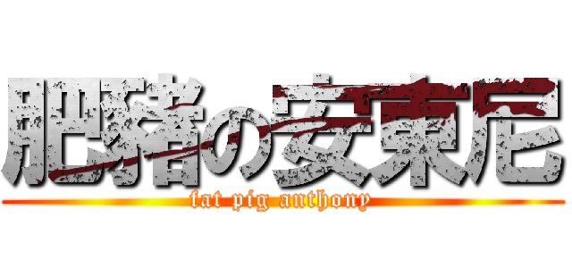 肥豬の安東尼 (fat pig anthony)