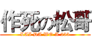作死の松哥 (LAI DA WO A 233)