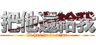 把他還給我 (It has to be mine)