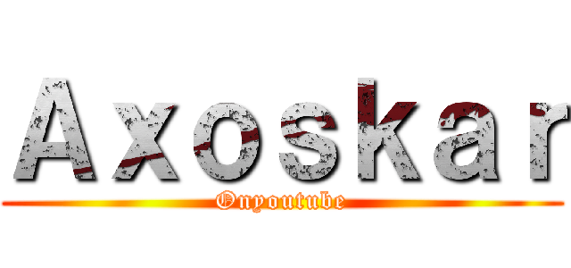 Ａｘｏｓｋａｒ (Onyoutube)