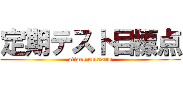 定期テスト目標点 (attack on exam)