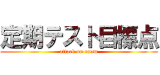 定期テスト目標点 (attack on exam)