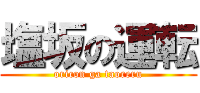 塩坂の運転 (oricon ga taoreru)