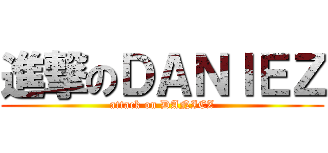 進撃のＤＡＮＩＥＺ (attack on DANIEZ)