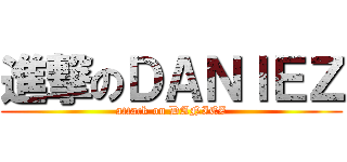 進撃のＤＡＮＩＥＺ (attack on DANIEZ)