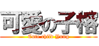 可愛の子榕 (Cute child Yung)