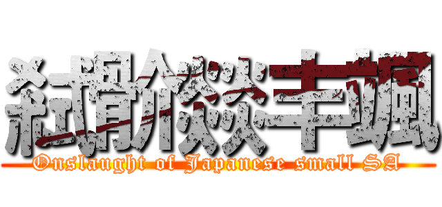 弒骱燚丰颯 (Onslaught of Japanese small SA)