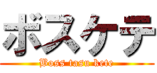 ボスケテ (Boss tasu kete)