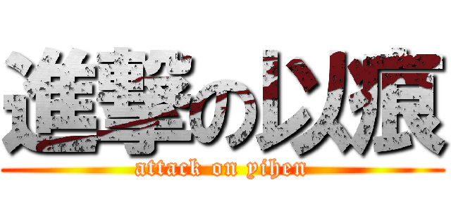 進撃の以痕 (attack on yihen)