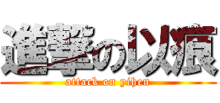 進撃の以痕 (attack on yihen)