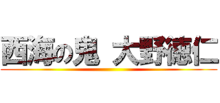 西海の鬼 大野徳仁 ()