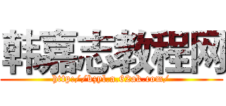 韩嘉志教程网 (http://bzyl.a.62ak.com/)