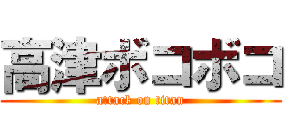 高津ボコボコ (attack on titan)