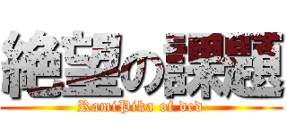 絶望の課題 (RamiPika of ded)