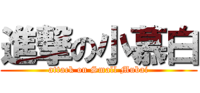 進撃の小慕白 (attack on Small Mubai)