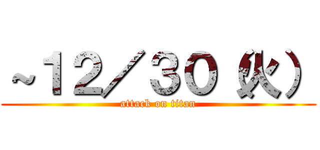 ～１２／３０（火） (attack on titan)