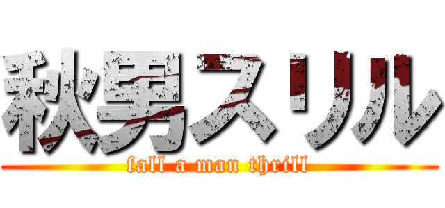 秋男スリル (fall a man thrill)