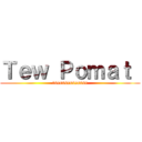 Ｔｅｗ Ｐｏｍａｔ  (tsssssssssssss)