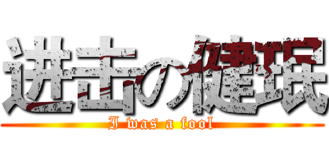 进击の健珉 (I was a fool)