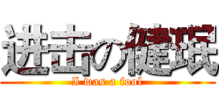 进击の健珉 (I was a fool)