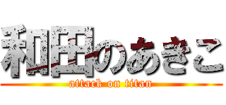 和田のあきこ (attack on titan)