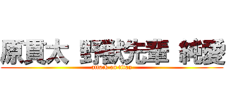 原貫太 野獣先輩 純愛 (attack on titan)