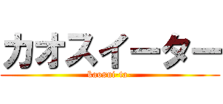 カオスイーター (kaosui-ta-)