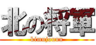 北の将軍 (kimujouun)