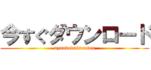 今すぐダウンロード (nyankodaisensou)