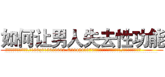如何让男人失去性功能 (如何让男人失去性功能【电.话186x0156x9662-Q194843976林氏药业】我们做的是长期生意,靠的是老客户长期支持
参考消息网2月20日报道 韩媒称，“剩女多、离婚率高的城市，房价一定会上涨。”这是中国经济学家金岩石2016年12月参加在上海举行的房地产相关论坛时说的话。
)