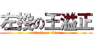 左投の王溢正 (attack on titan)