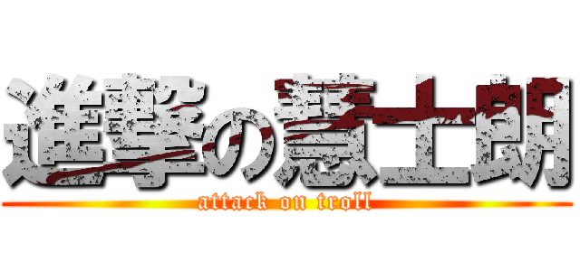 進撃の慧士朗 (attack on troll)