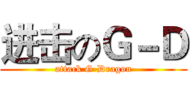 进击のＧ－Ｄ (attack G-Dragon)