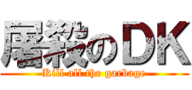 屠殺のＤＫ (Kill all the garbage)