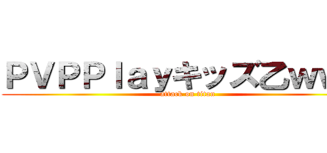 ＰＶＰＰｌａｙキッズ乙ｗｗｗ (attack on titan)