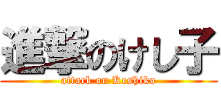 進撃のけし子 (attack on Keshiko)