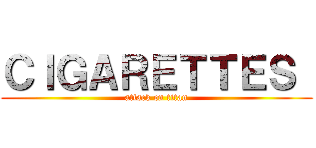 ＣＩＧＡＲＥＴＴＥＳ  (attack on titan)