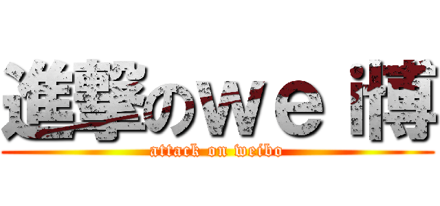 進撃のｗｅｉ博 (attack on weibo)