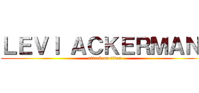 ＬＥＶＩ ＡＣＫＥＲＭＡＮ  (attack on titan)