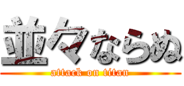 並々ならぬ (attack on titan)