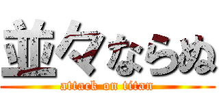 並々ならぬ (attack on titan)