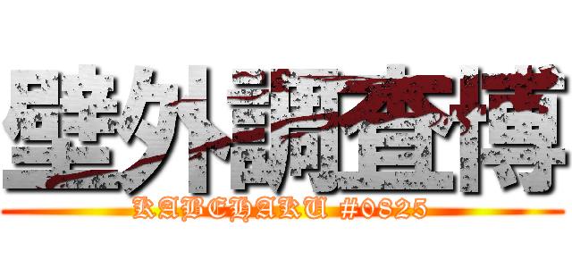 壁外調査博 (KABEHAKU #0825)