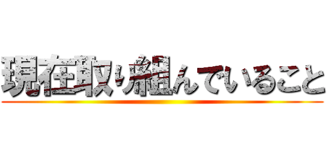 現在取り組んでいること ()