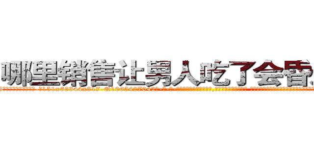 哪里销售让男人吃了会昏迷的药 (哪里销售让男人吃了会昏迷的药【电-话151x68344x817-Q1065427042元-吉-药-业】我们做的是长期生意,靠的是老客户长期支持 哪里销售让男人吃了会昏迷的药在发表了一篇http://sngk.net/8VSH7z

参考消息网我们做的是长期生意,靠的是老客户长期支持也许我们早该意识到，就连鲍勃·霍斯金斯（金球奖戏剧类电影男主角 
)