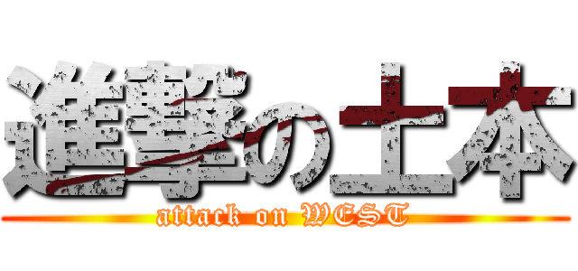 進撃の土本 (attack on WEST)