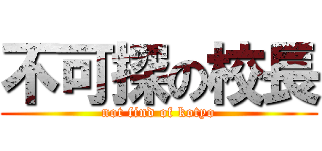 不可探の校長 (not find of kotyo)