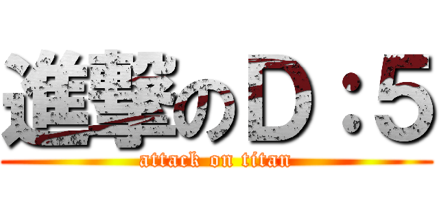 進撃のＤ：５ (attack on titan)