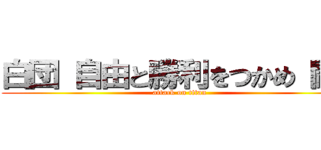 白団 自由と勝利をつかめ 闘え (attack on titan)